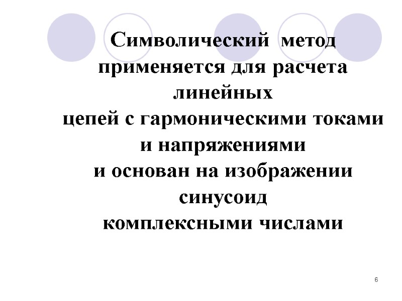 6   Символический  метод   применяется для расчета линейных цепей с